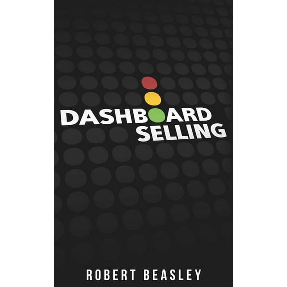 Dashboard Selling: The Systematic, Repeatable Approach for Driving More Sales (Paperback)
