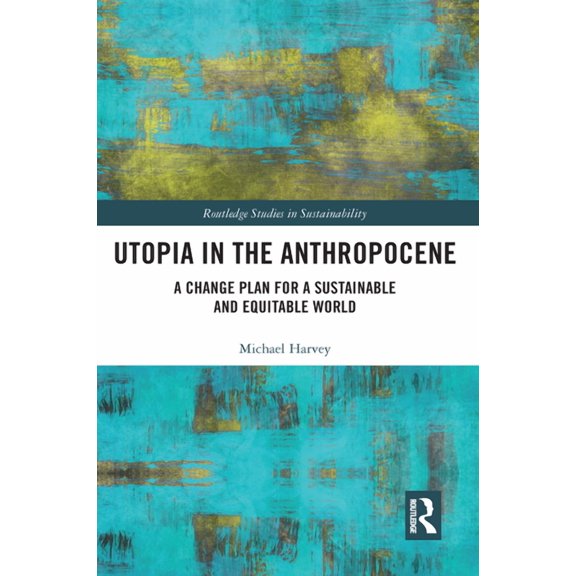 Routledge Studies in Sustainability Utopia in the Anthropocene: A Change Plan for a Sustainable and Equitable World, (Paperback)