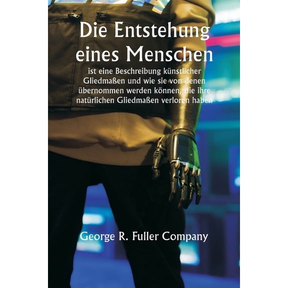 "Die Entstehung eines Menschen" ist eine Beschreibung kÃ¼nstlicher GliedmaÃen und wie sie von denen Ã¼bernommen , (Paperback)