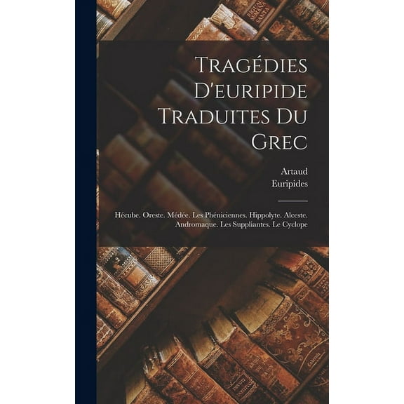Tragédies D'euripide Traduites Du Grec: Hécube. Oreste. Médée. Les Phéniciennes. Hippolyte. Alceste. Andromaque. Les Suppliantes. Le Cyclope (Hardcover)