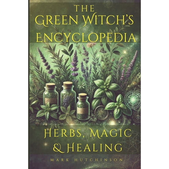 Modern Witchcraft & Wicca The Green Witch's Encyclopedia: Herbs, Magic & Healing, (Paperback)