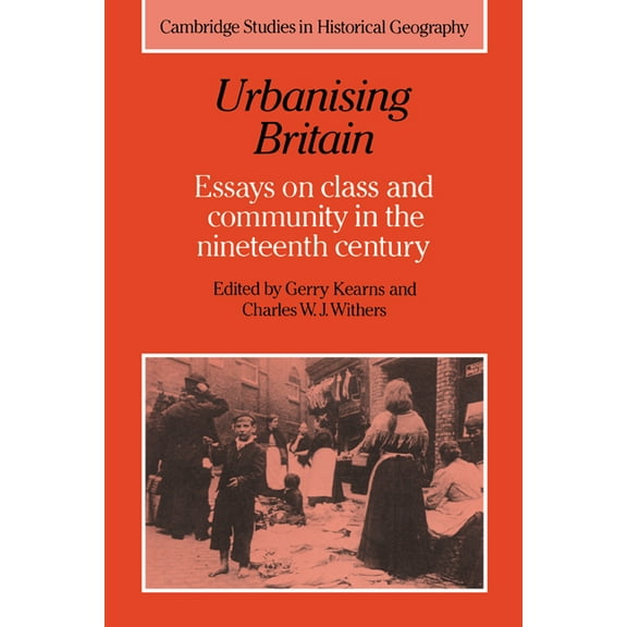 Cambridge Studies in Historical Geograph Urbanising Britain: Essays on Class and Community in the Nineteenth Century, Book 17, (Hardcover)