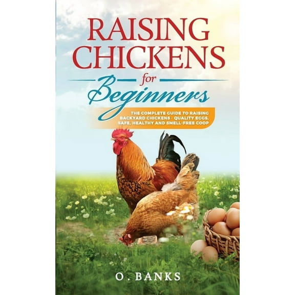 Raising Chickens for Beginners: The Complete Guide To Raising Backyard Chickens - Quality Eggs, Safe, Healthy and Smell-, (Paperback)