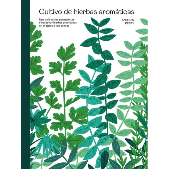 Cultivo de hierbas aromáticas : Una guía para cultivar y cosechar en cualquier lugar (Hardcover)