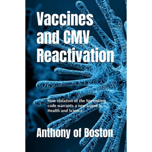 Vaccines and CMV Reactivation: How violation of the Nuremberg code warrants a new axiom in Health and Science, (Paperback)