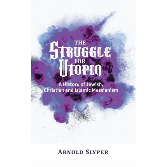 The Struggle for Utopia. A History of Jewish, Christian and Islamic Messianism, (Hardcover)