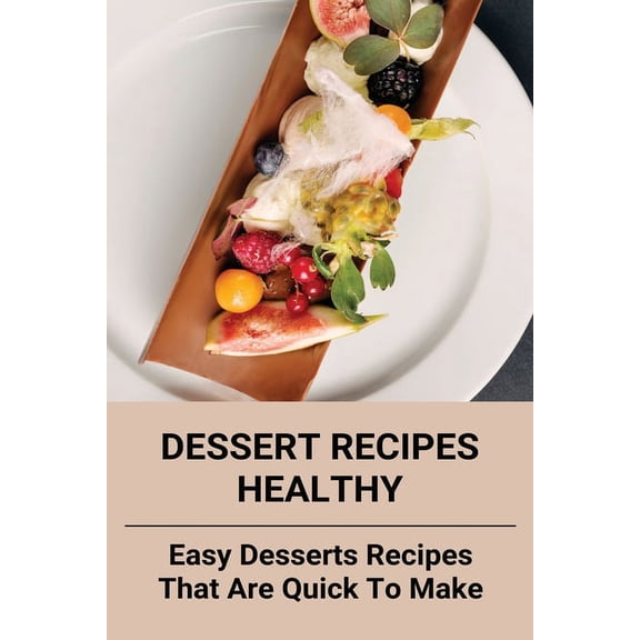 Dessert Recipes Healthy : Easy Desserts Recipes That Are Quick To Make: Desserts High In Vitamins And Minerals (Paperback)