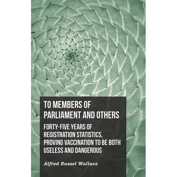 To Members of Parliament and Others. Forty-Five Years of Registration Statistics, Proving Vaccination to Be Both Useless, (Paperback)