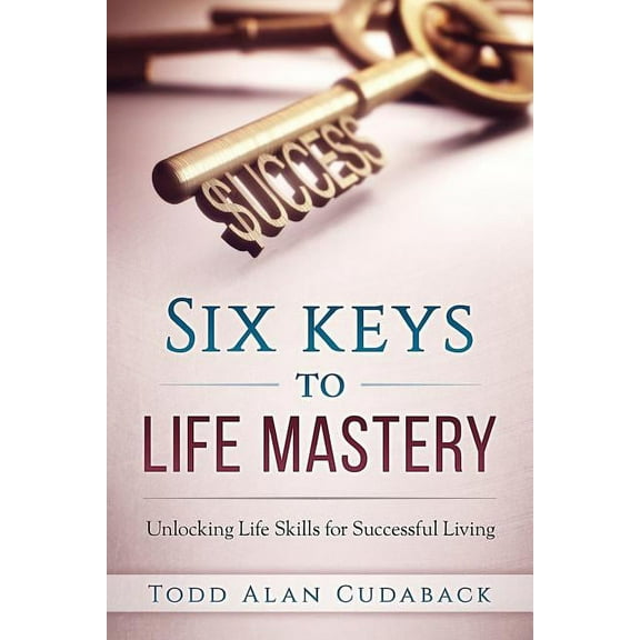 Six Keys to Life Mastery: Unlocking Life Skills for Successful Living, (Paperback)