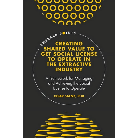 Emerald Points Creating Shared Value to Get Social License to Operate in the Extractive Industry: A Framework for Managing and Achievin, (Hardcover)