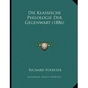 Die Klassische Philologie Der Gegenwart (1886) (Paperback)