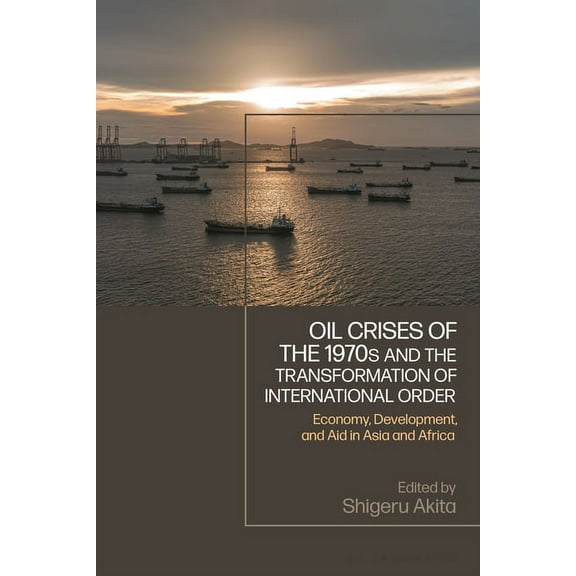 Oil Crises of the 1970s and the Transformation of International Order: Economy, Development, and Aid in Asia and Africa, (Hardcover)