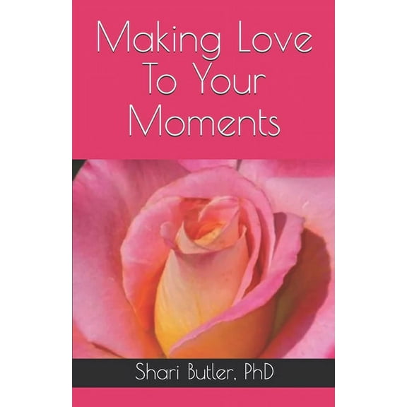 Making Love To Your Moments: What is the Sweetness of your own Life? HOW TO LOVE YOURSELF AND YOUR LIFE (Paperback)