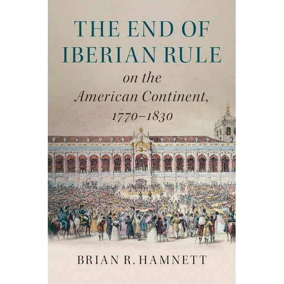 The End of Iberian Rule on the American Continent, 1770-1830, (Paperback)