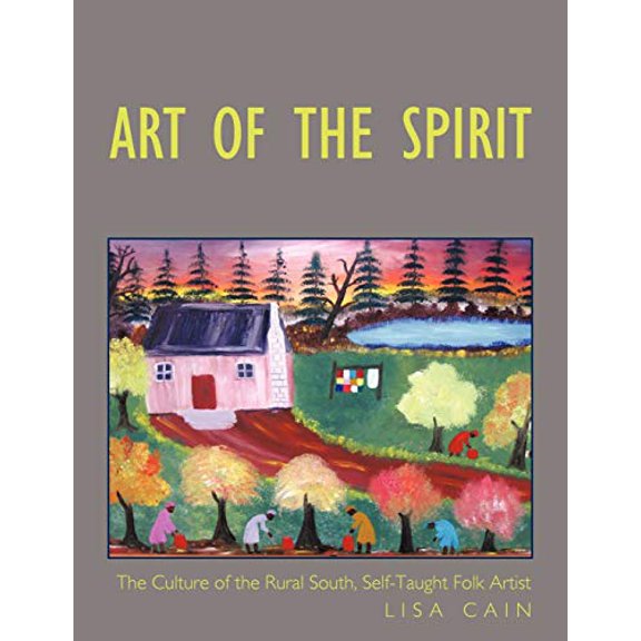 Art of the Spirit: The Culture of the Rural South, Self-Taught Artist Lisa Cain Paperback 1456739050 9781456739058 Lisa Cain Ph.D.