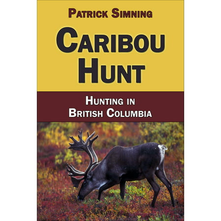 Caribou Hunt: Hunting in British Columbia - eBook (Best Place To Hunt Caribou In Alaska)