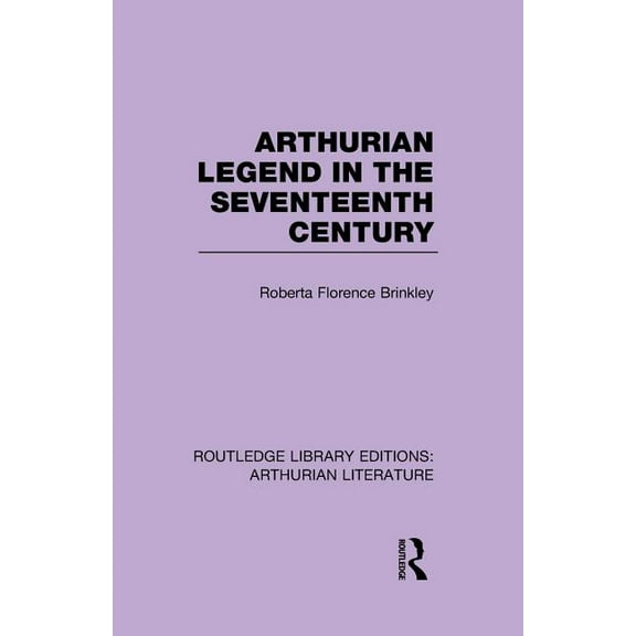 Routledge Library Editions: Arthurian Li Arthurian Legend in the Seventeenth Century, (Paperback)