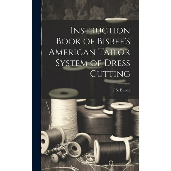 Instruction Book of Bisbee's American Tailor System of Dress Cutting (Hardcover)