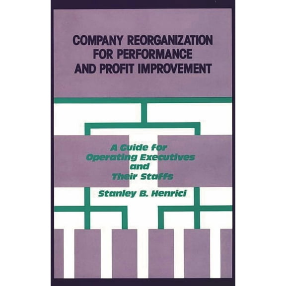 Company Reorganization for Performance and Profit Improvement: A Guide for Operating Executives and Their Staffs, (Hardcover)