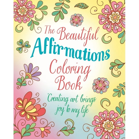 Sirius Creative Coloring The Beautiful Affirmations Coloring Book: Over 45 Designs, (Paperback)