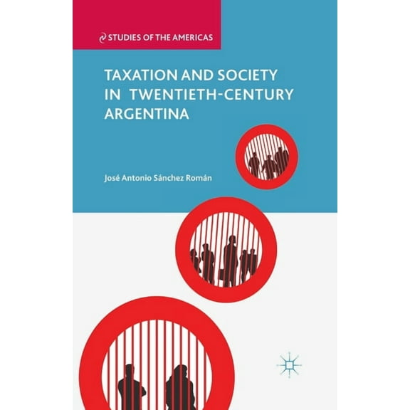 Studies of the Americas Taxation and Society in Twentieth-Century Argentina, (Paperback)