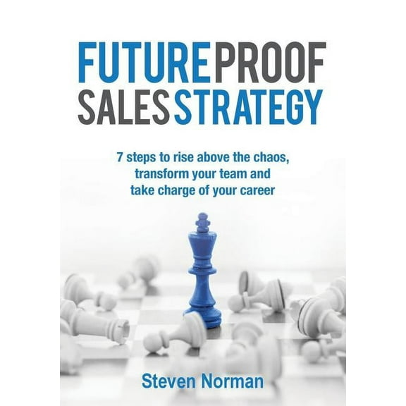 Future Proof Sales Strategy: 7 Steps to Rise Above the Chaos, and Transform Your Team and Take Charge of Your Career, (Paperback)
