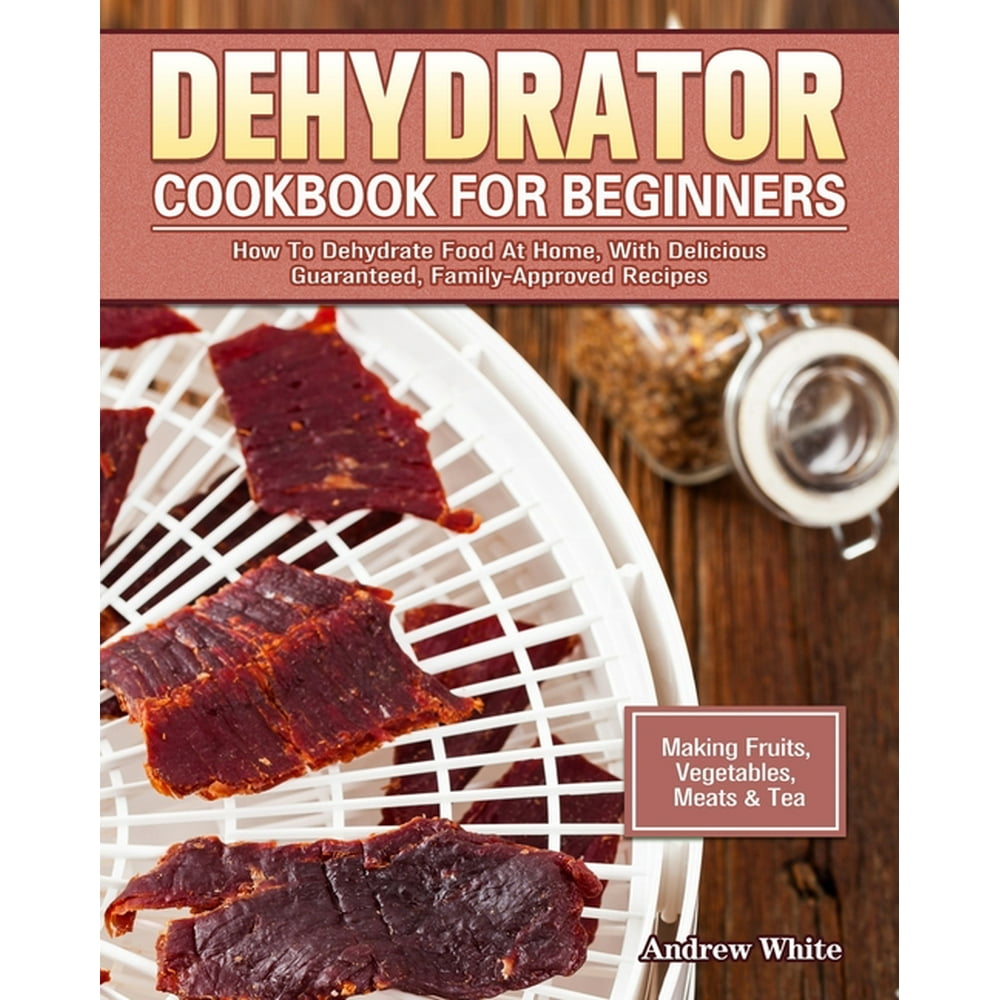 Dehydrator Cookbook for Beginners How To Dehydrate Food At Home, With