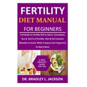 DR BRADLEY L JACKSON Fertility Diet Manual for Beginners : Full Guide on Fertility Diet to Boost Conception; Dos & Don'ts of Fertility Diet & the Common Mistakes to Avoid While Trying to Get Pregnant & So Much More (Paperback)