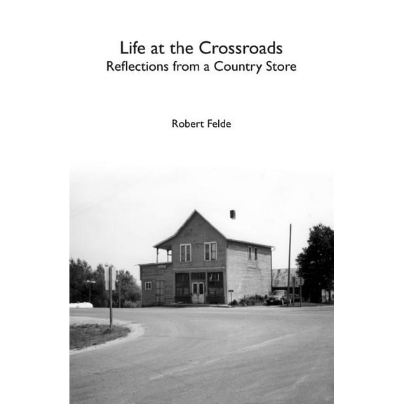 Life at the Crossroads: Reflections from a Country Store (Paperback) by Robert Felde