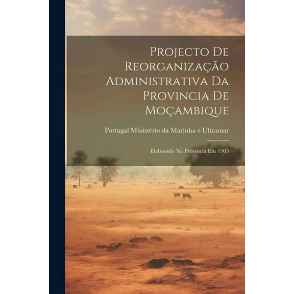 Projecto de Reorganização Administrativa da Provincia de Moçambique : Elaborado na Provincia em 1905 (Paperback)