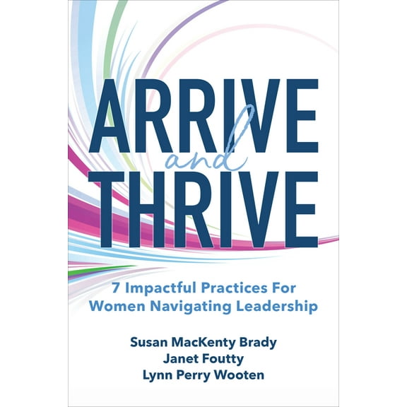 Arrive and Thrive: 7 Impactful Practices for Women Navigating Leadership, (Hardcover)