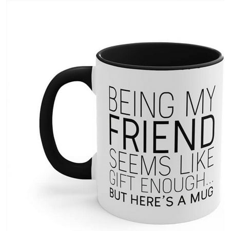

Being My Friend Seems Like Gift Enough But Here s a Mug 11 Oz Ceramic Cup Funny Coffee Mug with Sayings for Gift de09dD68