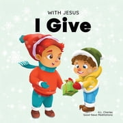 With Jesus With Jesus I Give: An inspiring Christian Christmas children book about the true meaning of this holiday season, Book 1, (Paperback)