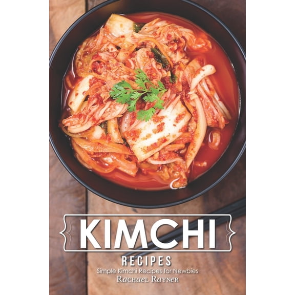 Kimchi Recipes: Simple Kimchi Recipes for Newbies