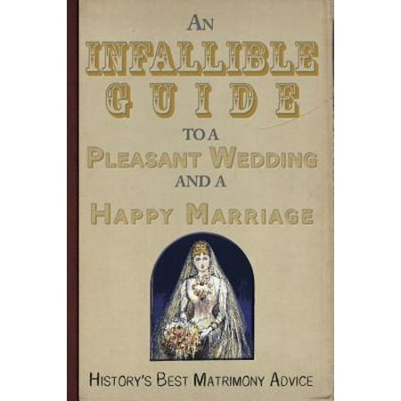 An Infallible Guide to a Pleasant Wedding and a Happy Marriage : History's Best Matrimony