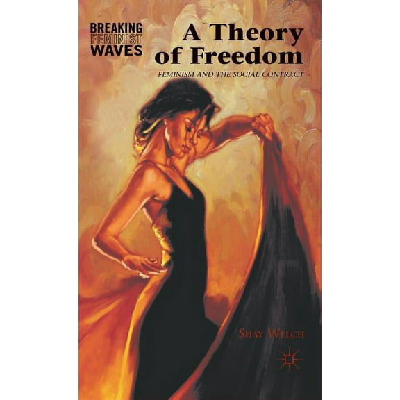 Breaking Feminist Waves A Theory of Freedom: Feminism and the Social Contract, (Hardcover)