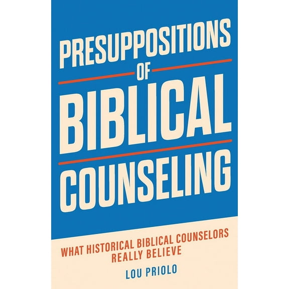 Presuppositions of Biblical Counseling: What Historical Biblical Counselors Really Believe, (Paperback)