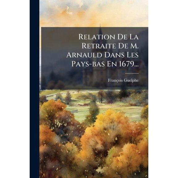 Relation De La Retraite De M. Arnauld Dans Les Pays-bas En 1679... (Paperback)