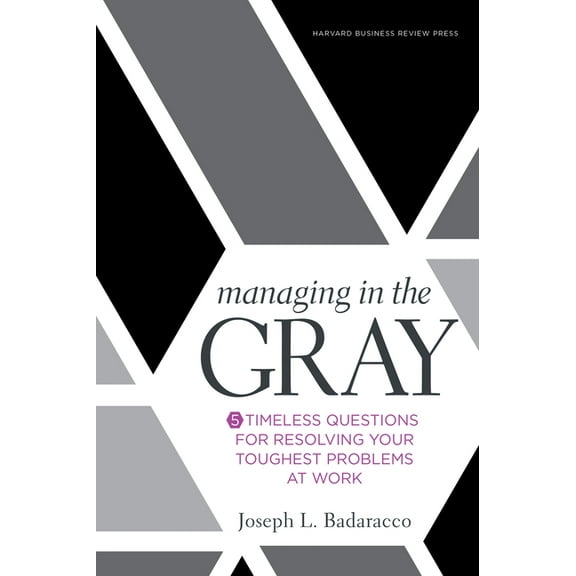 Managing in the Gray: Five Timeless Questions for Resolving Your Toughest Problems at Work, (Hardcover)