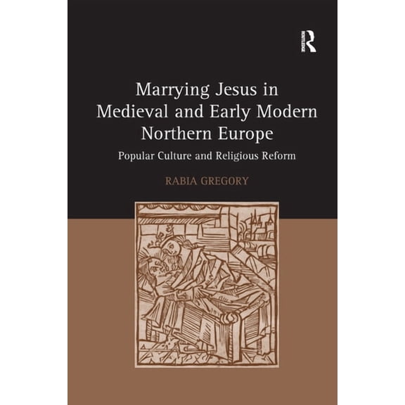 Marrying Jesus in Medieval and Early Modern Northern Europe: Popular Culture and Religious Reform, (Paperback)