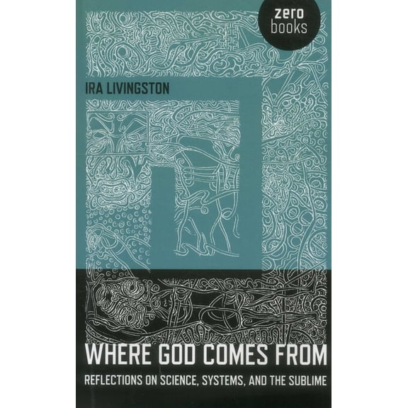 Where God Comes from: Reflections on Science, Systems, and the Sublime, (Paperback)