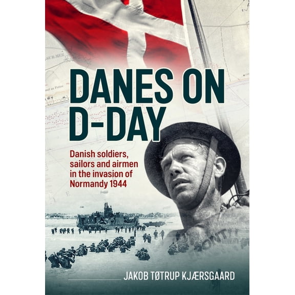 Danes on D-Day: Danish Soldiers, Sailors and Airmen in the Invasion of Normandy 1944, (Hardcover)