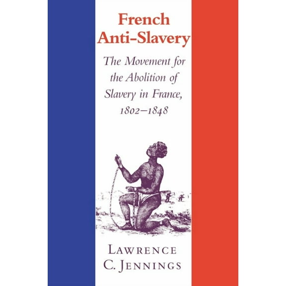 French Anti-Slavery: The Movement for the Abolition of Slavery in France, 1802 1848, (Hardcover)
