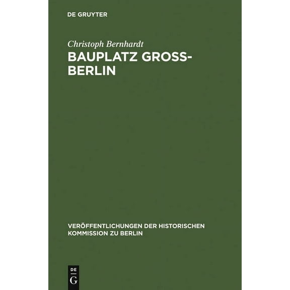 Veröffentlichungen der Historischen Komm Bauplatz GroÃ-Berlin: Wohnungsmärkte, Terraingewerbe Und Kommunalpolitik Im Städtewachstum Der Hochindustrialisierung (1, Book 93, (Hardcover)