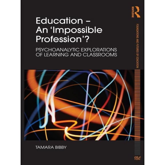 Foundations and Futures of Education Education - An 'Impossible Profession'?: Psychoanalytic Explorations of Learning and Classrooms, (Paperback)