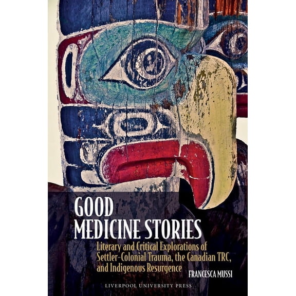 Good Medicine Stories: Literary and Critical Explorations of Settler-Colonial Trauma, the Canadian Trc, and Indigenous R, (Hardcover)