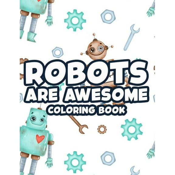 Robots Are Awesome Coloring Book: Cool And Awesome Robot Illustrations To Color, Coloring And Activity Sheets For Kids (Paperback)
