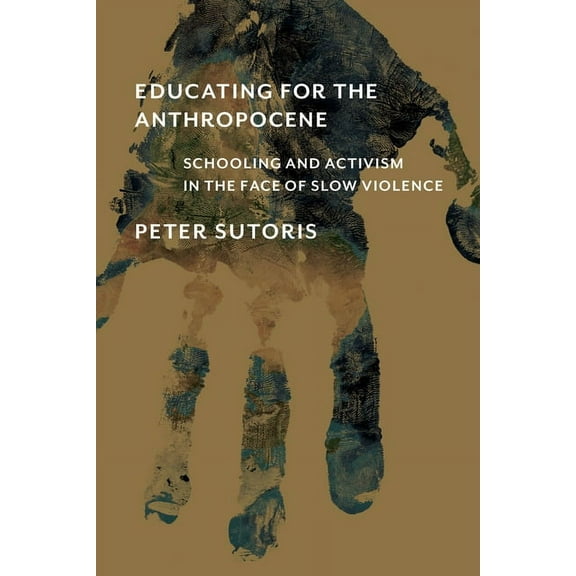 Educating for the Anthropocene: Schooling and Activism in the Face of Slow Violence, (Paperback)