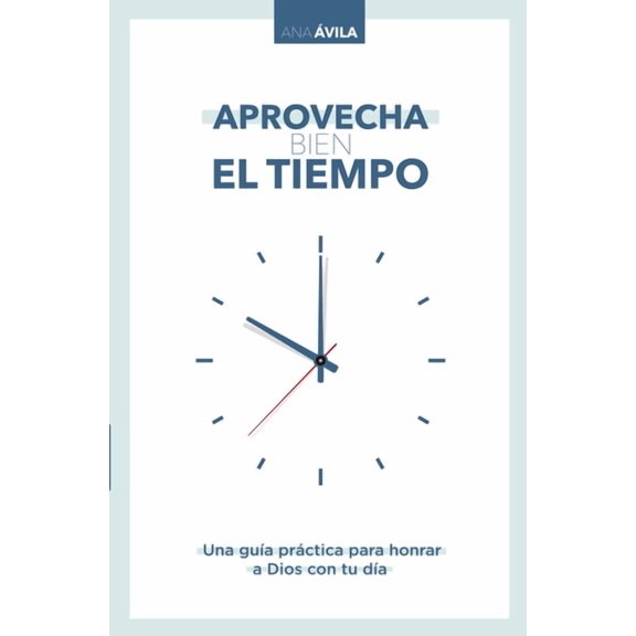 Aprovecha Bien El Tiempo: Una Guía Práctica Para Honrar a Dios Con Tu Día, (Paperback)