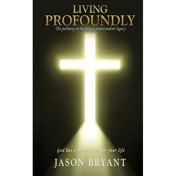 Living Profoundly: The pathway to building a transcendent legacy God has a master plan for your life, (Hardcover)